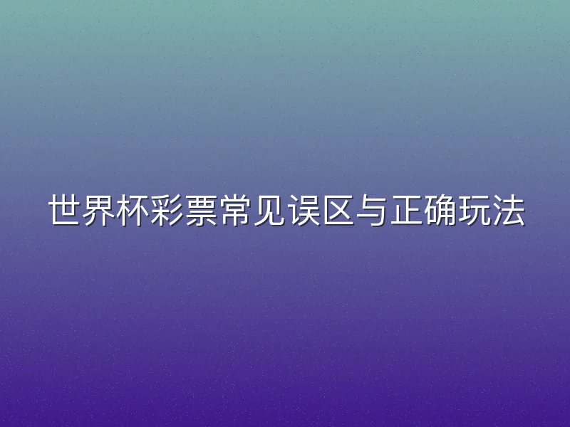世界杯彩票常见误区与正确玩法